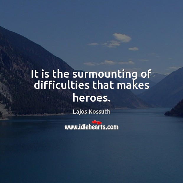 It is the surmounting of difficulties that makes heroes. Lajos Kossuth Picture Quote