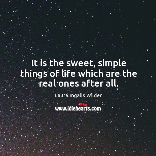 It is the sweet, simple things of life which are the real ones after all. Laura Ingalls Wilder Picture Quote
