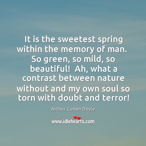 It is the sweetest spring within the memory of man.  So green, Arthur Conan Doyle Picture Quote