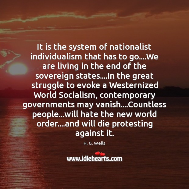 It is the system of nationalist individualism that has to go….We H. G. Wells Picture Quote