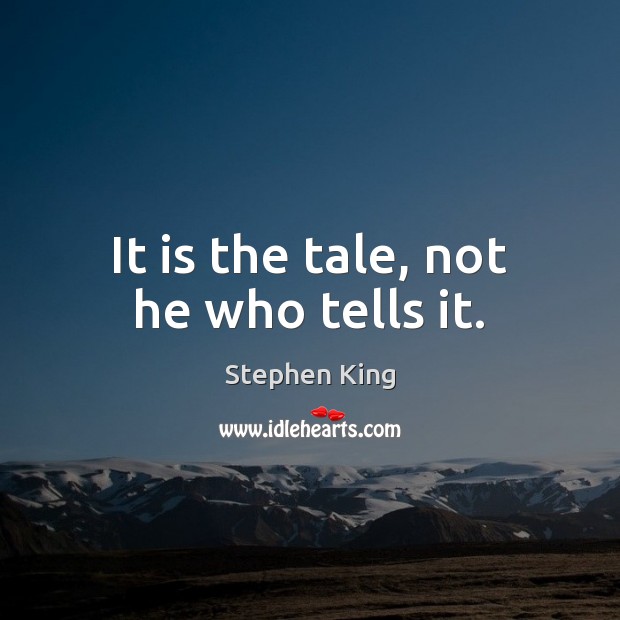 It is the tale, not he who tells it. Stephen King Picture Quote