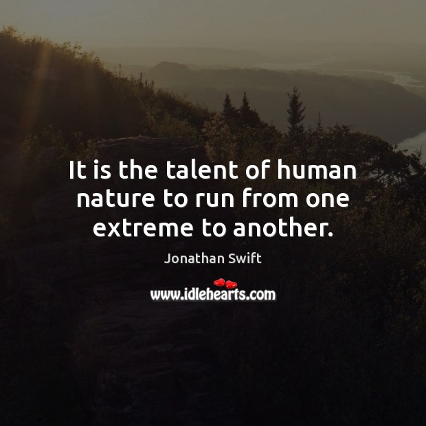 It is the talent of human nature to run from one extreme to another. Jonathan Swift Picture Quote