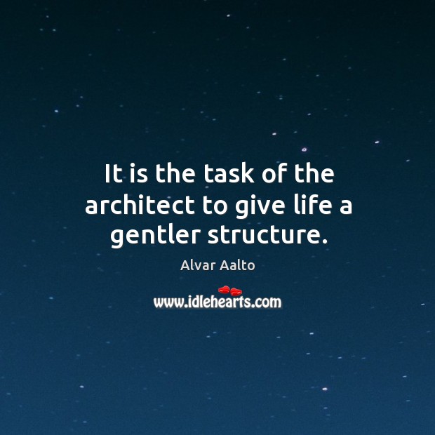 It is the task of the architect to give life a gentler structure. Image