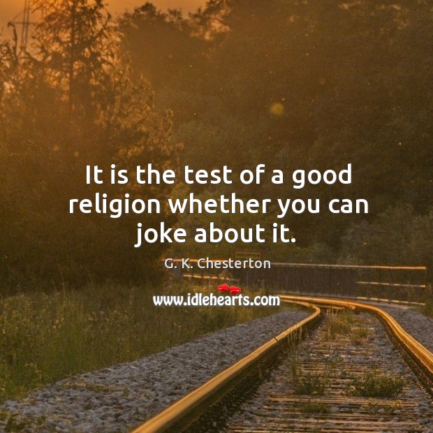 It is the test of a good religion whether you can joke about it. G. K. Chesterton Picture Quote