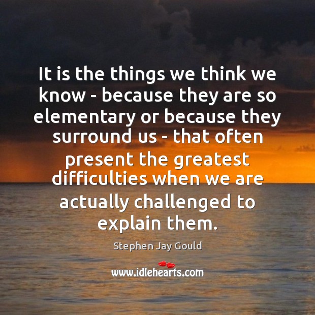 It is the things we think we know – because they are Stephen Jay Gould Picture Quote