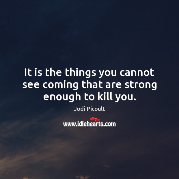 It is the things you cannot see coming that are strong enough to kill you. Jodi Picoult Picture Quote
