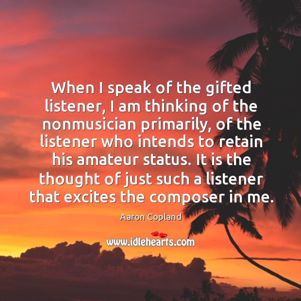 It is the thought of just such a listener that excites the composer in me. Image