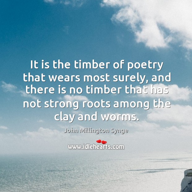 It is the timber of poetry that wears most surely, and there is no timber that has Image