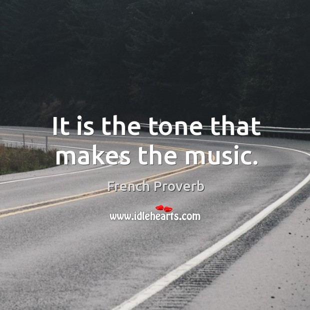 It is the tone that makes the music. French Proverbs Image