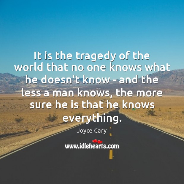 It is the tragedy of the world that no one knows what Joyce Cary Picture Quote