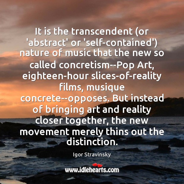 It is the transcendent (or ‘abstract’ or ‘self-contained’) nature of music that Igor Stravinsky Picture Quote