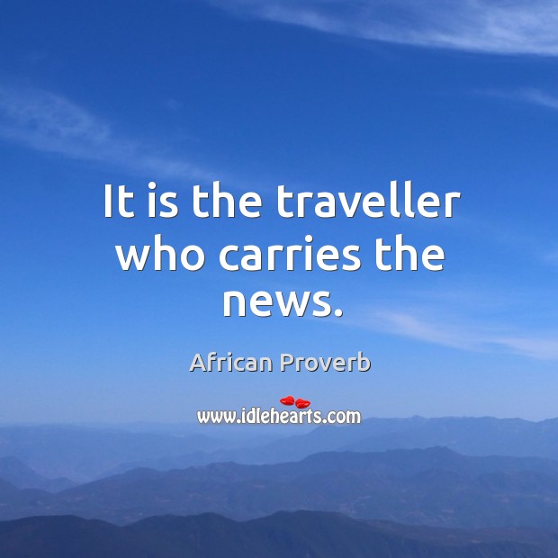 It is the traveller who carries the news. African Proverbs Image