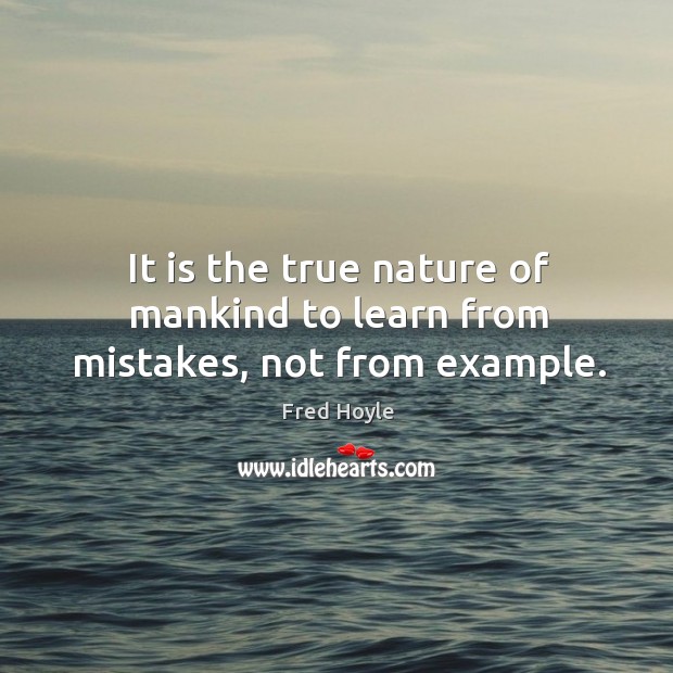 It is the true nature of mankind to learn from mistakes, not from example. Fred Hoyle Picture Quote
