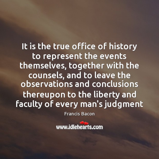 It is the true office of history to represent the events themselves, 
