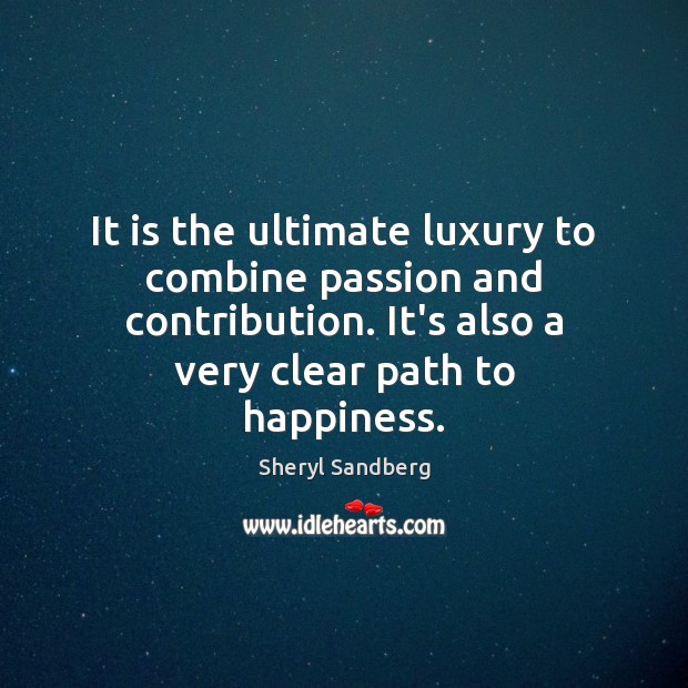 It is the ultimate luxury to combine passion and contribution. It’s also Sheryl Sandberg Picture Quote