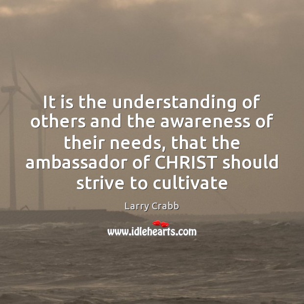 It is the understanding of others and the awareness of their needs, Larry Crabb Picture Quote