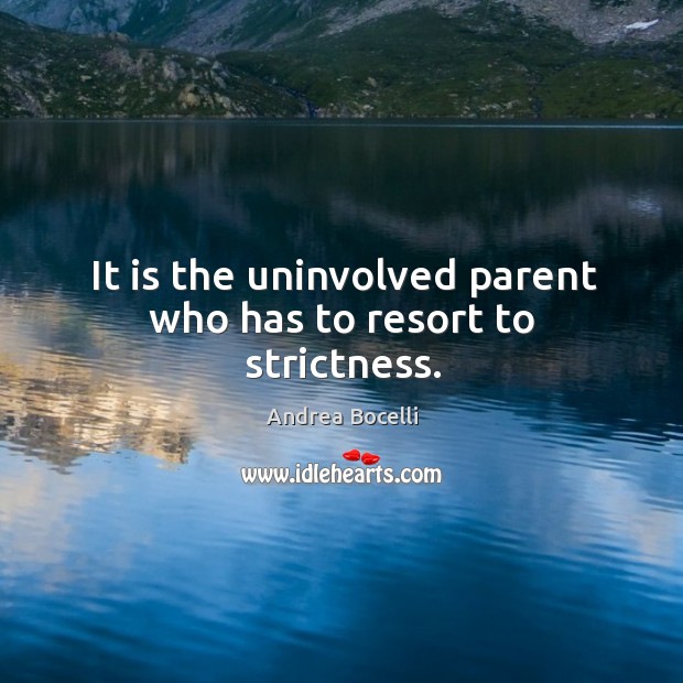 It is the uninvolved parent who has to resort to strictness. Andrea Bocelli Picture Quote