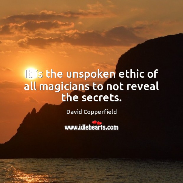 It is the unspoken ethic of all magicians to not reveal the secrets. David Copperfield Picture Quote