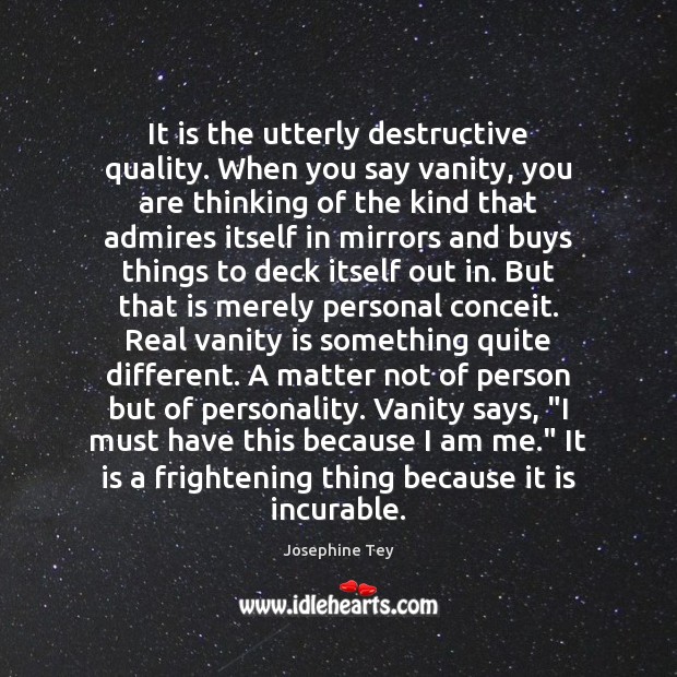 It is the utterly destructive quality. When you say vanity, you are Josephine Tey Picture Quote