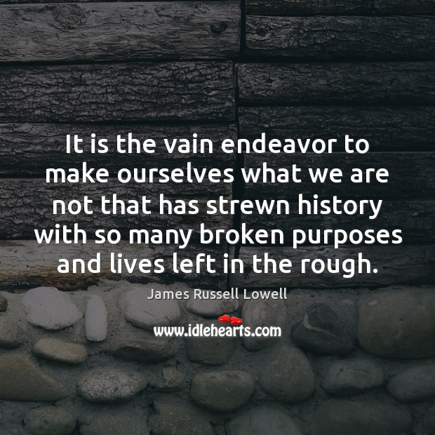 It is the vain endeavor to make ourselves what we are not James Russell Lowell Picture Quote