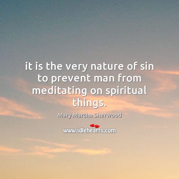 It is the very nature of sin to prevent man from meditating on spiritual things. 