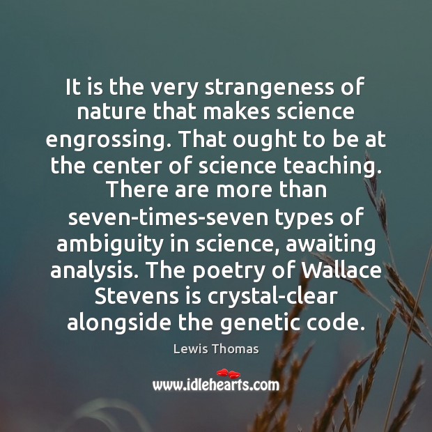 It is the very strangeness of nature that makes science engrossing. That Lewis Thomas Picture Quote