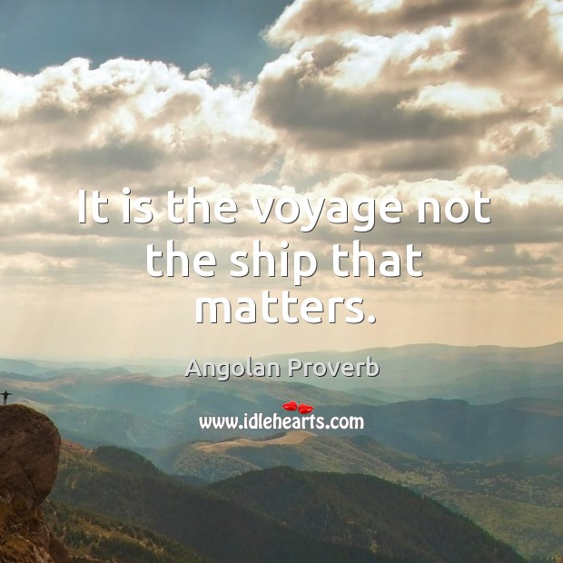 It is the voyage not the ship that matters. Angolan Proverbs Image
