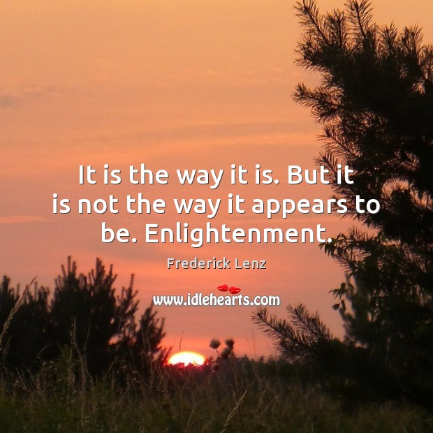 It is the way it is. But it is not the way it appears to be. Enlightenment. Frederick Lenz Picture Quote