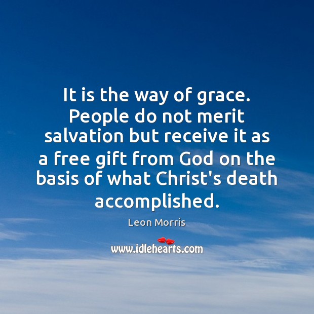 It is the way of grace. People do not merit salvation but Leon Morris Picture Quote