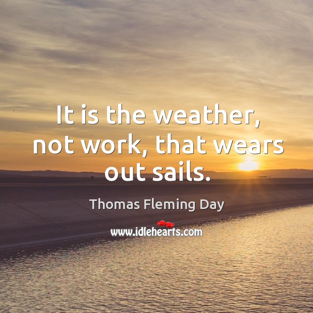 It is the weather, not work, that wears out sails. Image