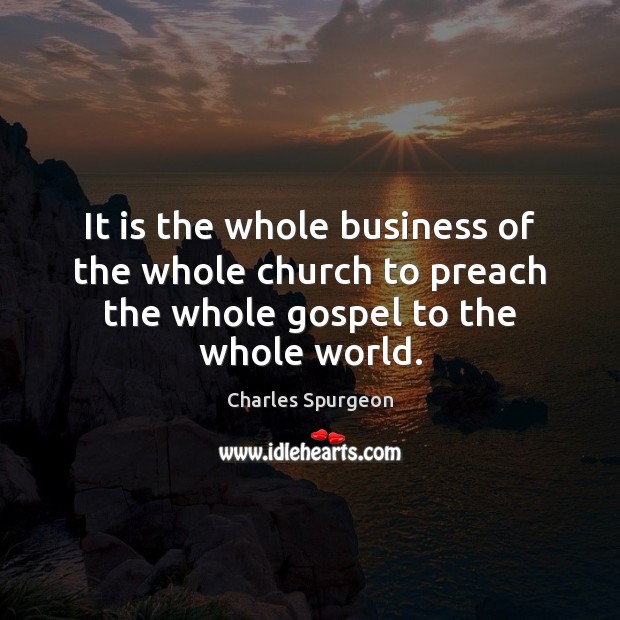 It is the whole business of the whole church to preach the Charles Spurgeon Picture Quote