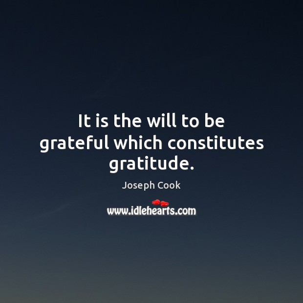 It is the will to be grateful which constitutes gratitude. Joseph Cook Picture Quote