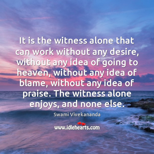 It is the witness alone that can work without any desire, without Praise Quotes Image
