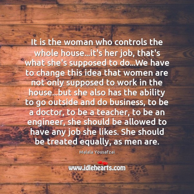 It is the woman who controls the whole house…it’s her job, Malala Yousafzai Picture Quote