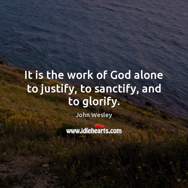 It is the work of God alone to justify, to sanctify, and to glorify. Image