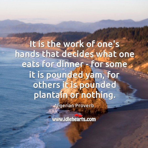 It is the work of one’s hands that decides what one eats for dinner Image