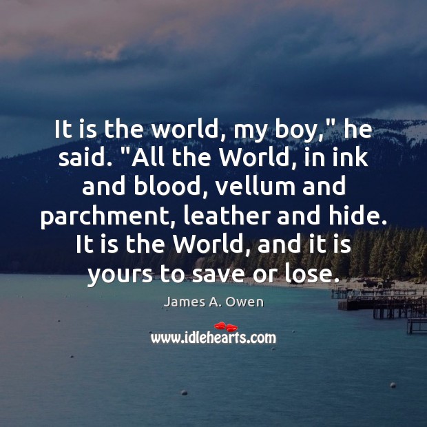 It is the world, my boy,” he said. “All the World, in James A. Owen Picture Quote