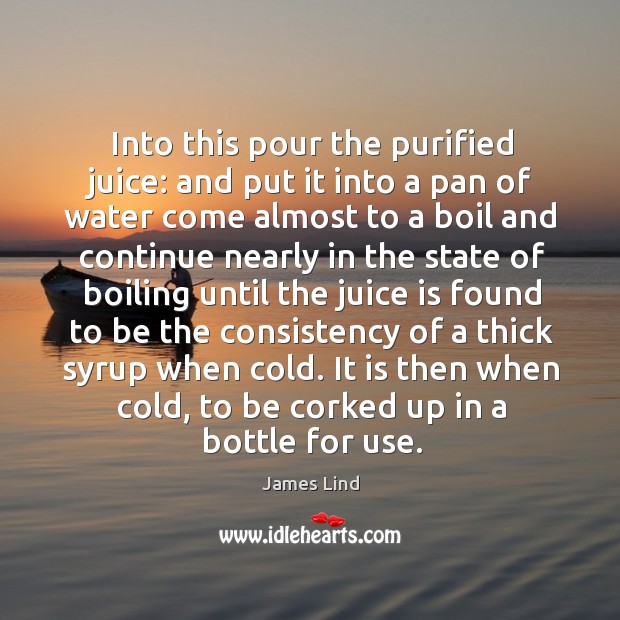It is then when cold, to be corked up in a bottle for use. James Lind Picture Quote