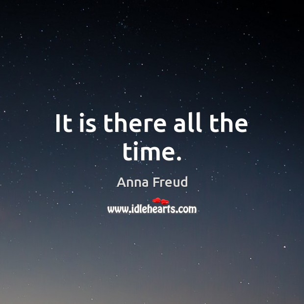It is there all the time. Anna Freud Picture Quote