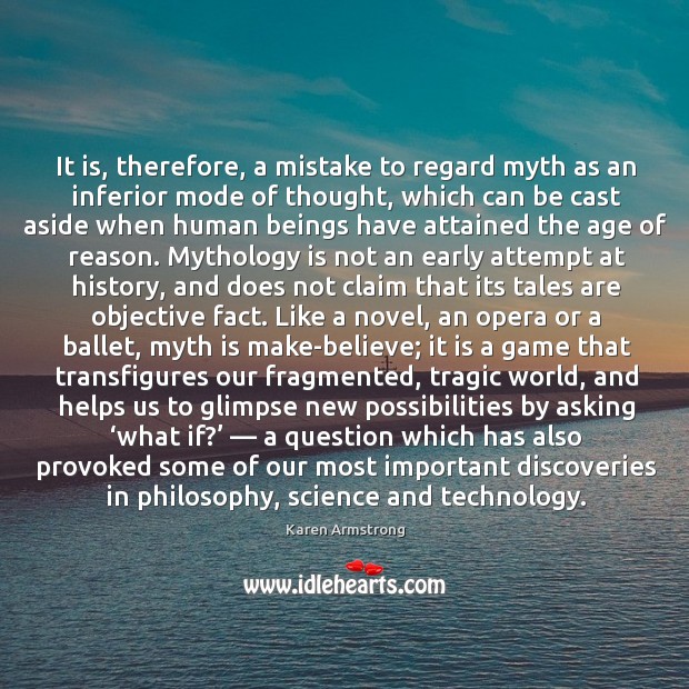 It is, therefore, a mistake to regard myth as an inferior mode of thought. Karen Armstrong Picture Quote