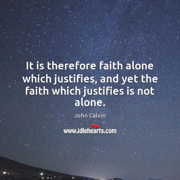It is therefore faith alone which justifies, and yet the faith which John Calvin Picture Quote