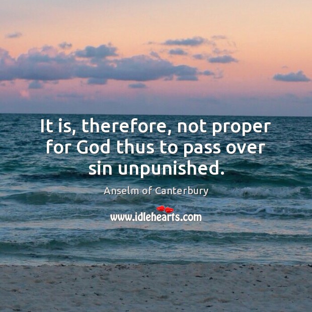 It is, therefore, not proper for God thus to pass over sin unpunished. Anselm of Canterbury Picture Quote