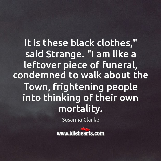 It is these black clothes,” said Strange. “I am like a leftover Image