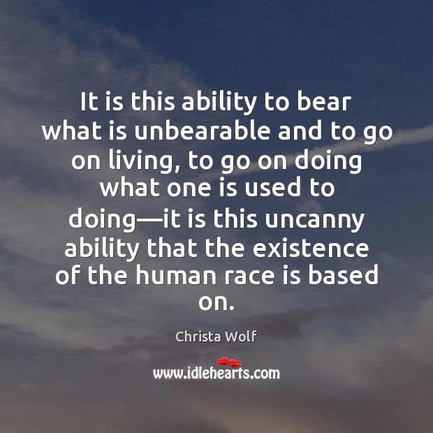 It is this ability to bear what is unbearable and to go Christa Wolf Picture Quote