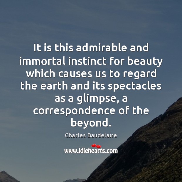 It is this admirable and immortal instinct for beauty which causes us Charles Baudelaire Picture Quote
