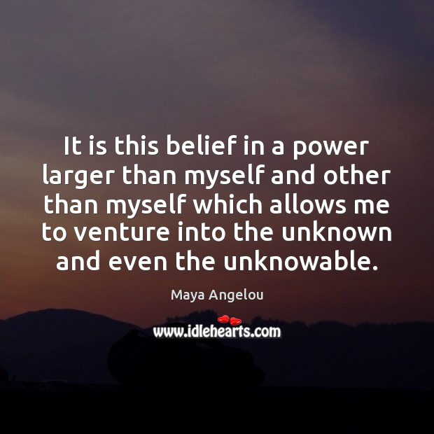 It is this belief in a power larger than myself and other Maya Angelou Picture Quote
