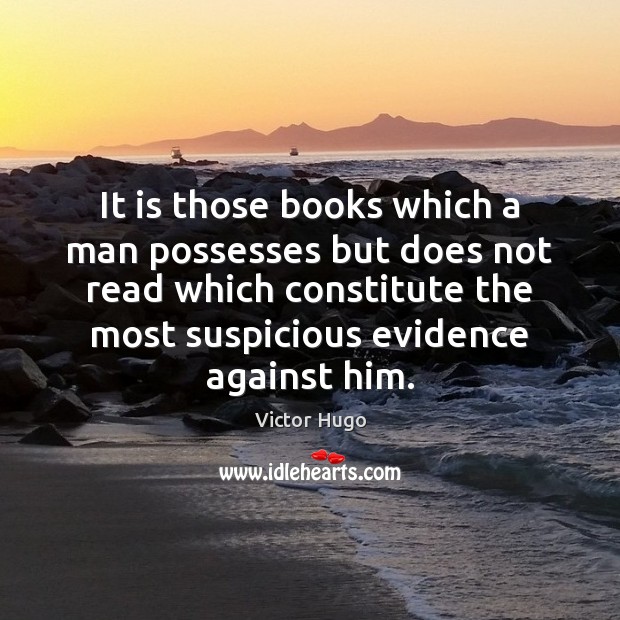 It is those books which a man possesses but does not read Image