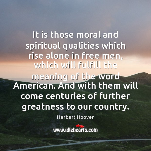 It is those moral and spiritual qualities which rise alone in free Herbert Hoover Picture Quote