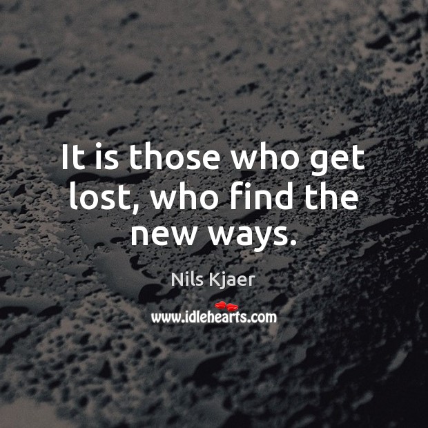 It is those who get lost, who find the new ways. Nils Kjaer Picture Quote