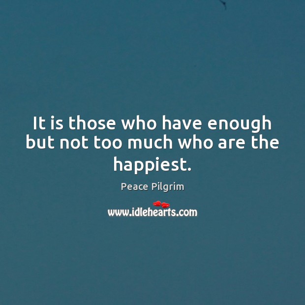 It is those who have enough but not too much who are the happiest. Peace Pilgrim Picture Quote